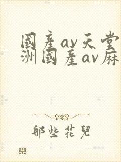 国产av天堂亚洲国产av麻豆