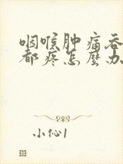 咽喉肿痛吞口水都疼怎么办