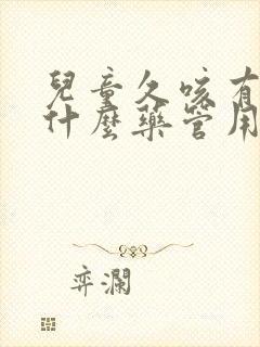 儿童久咳有痰吃什么药管用