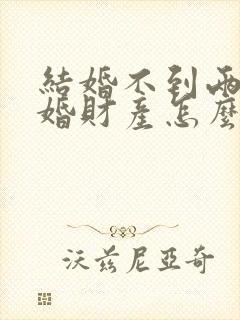 结婚不到两年离婚财产怎么分配封面