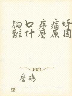 胸口疼痛呼吸困难什么原因