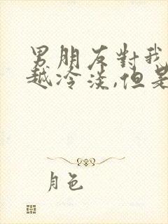 男朋友对我越来越冷淡,但是也不说分手