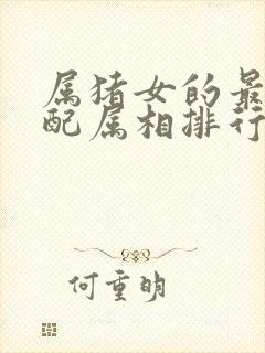 属猪女的最佳婚配属相排行