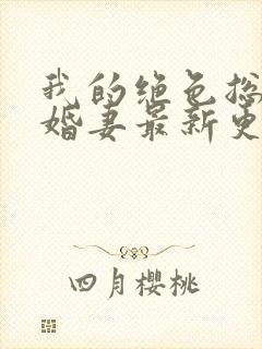 我的绝色总裁未婚妻最新更新