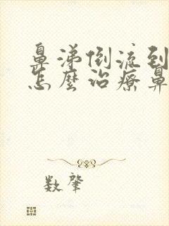 鼻涕倒流到咽喉怎么治疗鼻咽炎