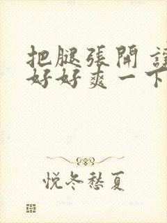 把腿张开 让我好好爽一下