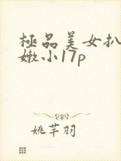 极品美女扒开粉嫩小17p