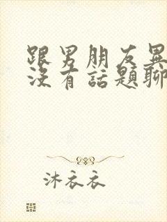 跟男朋友异地恋没有话题聊怎么办