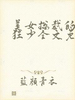 美女总裁的贴身狂少全文免费阅读