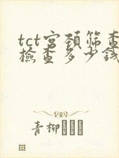 tct宫颈筛查检查多少钱