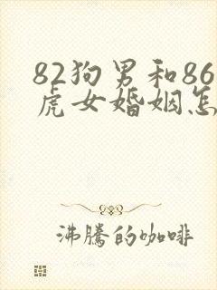 82狗男和86虎女婚姻怎么样