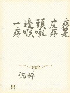 一边头皮疼耳朵疼喉咙疼是怎么回事