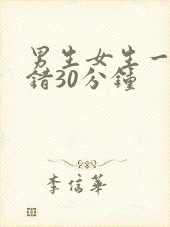 男生女生一起错错30分钟