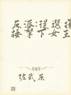 反派:从选择直接拿下女主开始小说