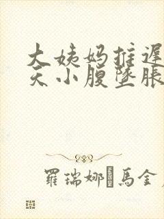 大姨妈推迟了3天小腹坠胀怎么回事