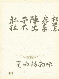 肚子阵疼想拉屎拉不出来怎么回事