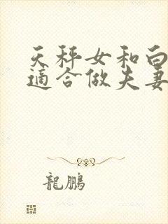 天秤女和白羊男适合做夫妻吗