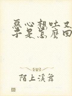 恶心想吐又拉肚子是怎么回事