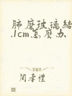 肺磨玻璃结节1.1cm怎么办