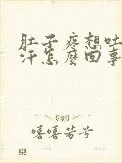 肚子疼想吐冒虚汗怎么回事