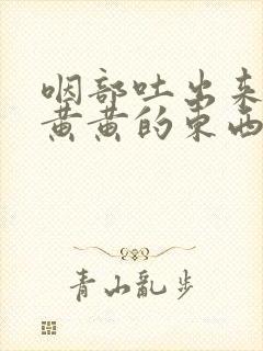 咽部吐出来一粒黄黄的东西