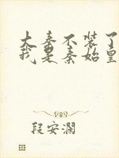 大秦不装了你爹我是秦始皇全文免费小说封面