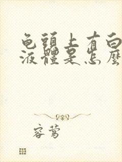 龟头上有白色的液体是怎么回事