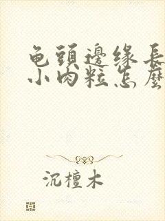 龟头边缘长一圈小肉粒怎么办封面