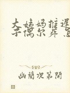 大姨妈推迟小肚子偶尔疼 怎么回事