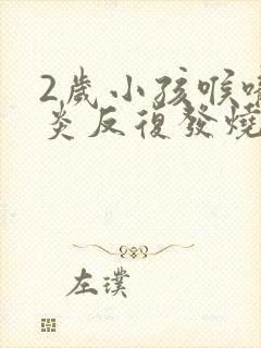 2岁小孩喉咙发炎反复发烧怎么办