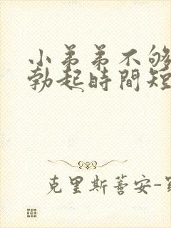 小弟弟不够硬,勃起时间短