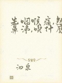 先咽喉痛,然后鼻涕,吃什么药