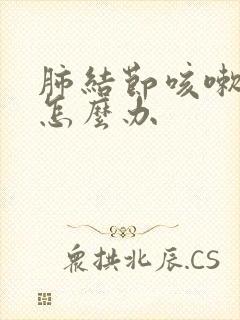 肺结节咳嗽发烧怎么办