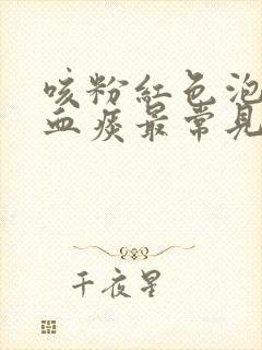 咳粉红色泡沫样血痰最常见于