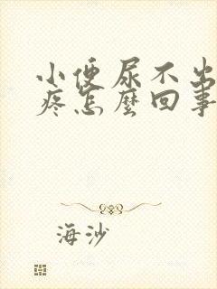 小便尿不出来还疼怎么回事