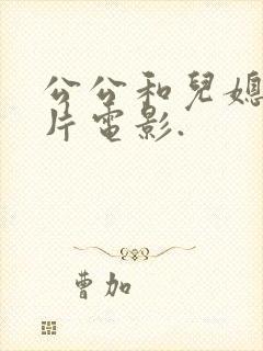 公公和儿媳伦理片电影.