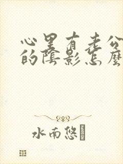 心里有老公出轨的阴影怎么处理