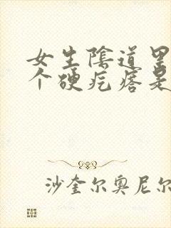 女生阴道里面有个硬疙瘩是什么