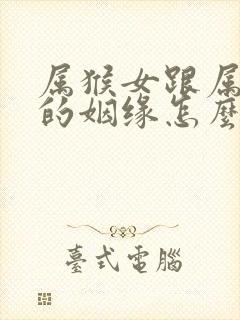 属猴女跟属虎男的姻缘怎么样