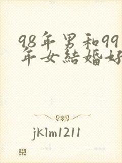 98年男和99年女结婚好不好