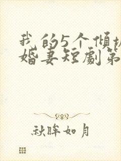 我的5个倾城未婚妻短剧第二季