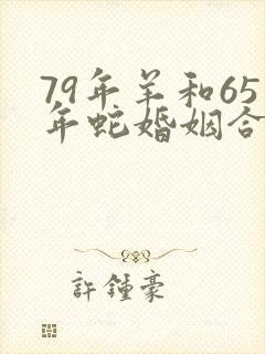 79年羊和65年蛇婚姻合适吗