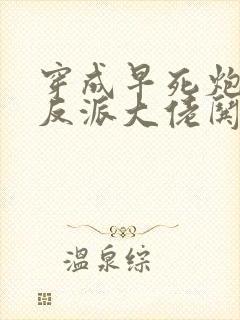 穿成早死炮灰,反派大佬哄我嫁他