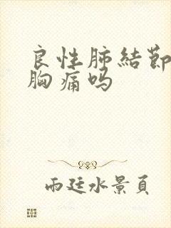 良性肺结节会有胸痛吗