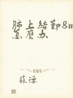 肺上结节8mm怎么办