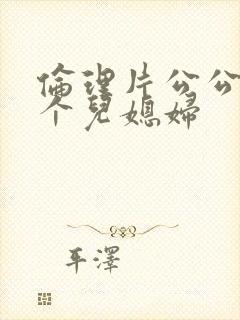 伦理片公公与两个儿媳妇