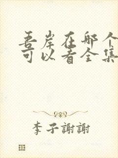 吾岸在哪个平台可以看全集