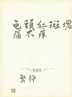 龟头红斑块 不痛不痒