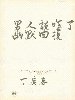 男人说咋了怎么幽默回复