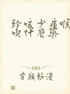 干咳少痰喉咙痒吃什么药封面